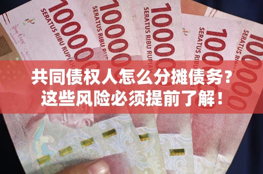 济南共同债权人怎么分摊债务？这些风险必须提前了解！