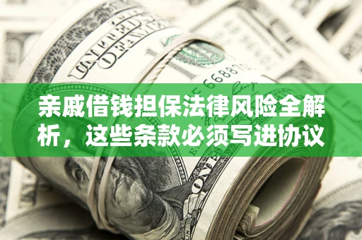 济南亲戚借钱担保法律风险全解析，这些条款必须写进协议