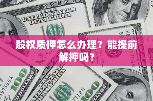 济南股权质押怎么办理？能提前解押吗？