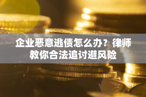 济南企业恶意逃债怎么办？律师教你合法追讨避风险