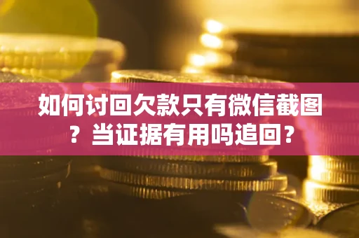 济南如何讨回欠款只有微信截图？当证据有用吗追回？