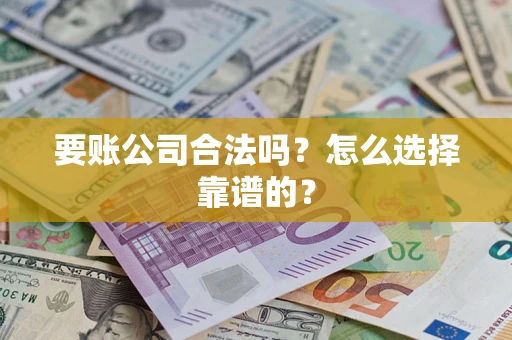 济南要账公司合法吗？怎么选择靠谱的？