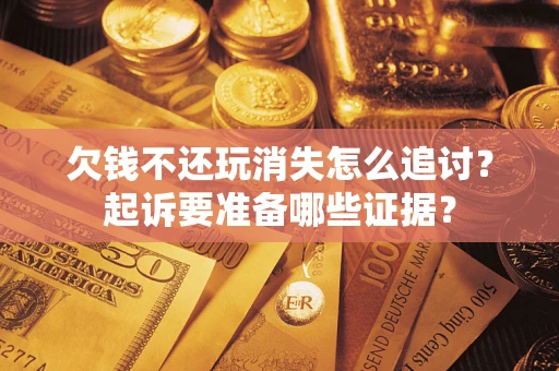 济南欠钱不还玩消失怎么追讨？起诉要准备哪些证据？