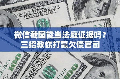 济南微信截图能当法庭证据吗？三招教你打赢欠债官司
