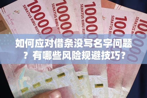 济南如何应对借条没写名字问题？有哪些风险规避技巧？