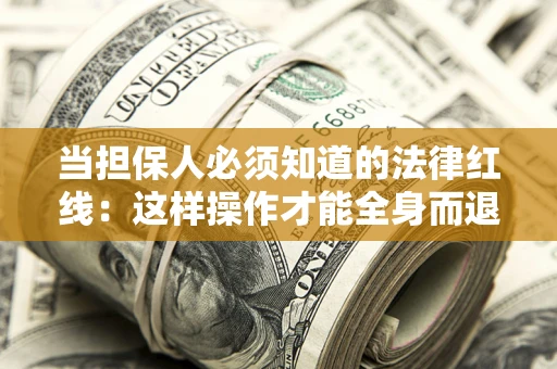 济南当担保人必须知道的法律红线：这样操作才能全身而退