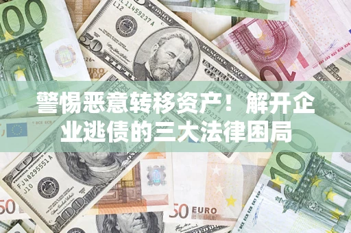 济南警惕恶意转移资产！解开企业逃债的三大法律困局
