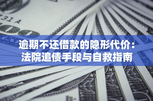 济南逾期不还借款的隐形代价：法院追债手段与自救指南