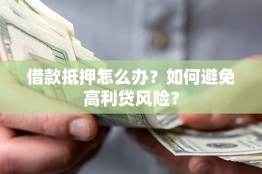 济南借款抵押怎么办？如何避免高利贷风险？