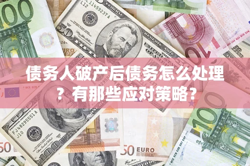 济南债务人破产后债务怎么处理？有那些应对策略？