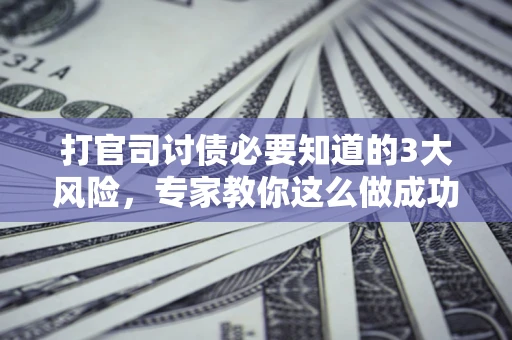 济南打官司讨债必要知道的3大风险，专家教你这么做成功率飙升
