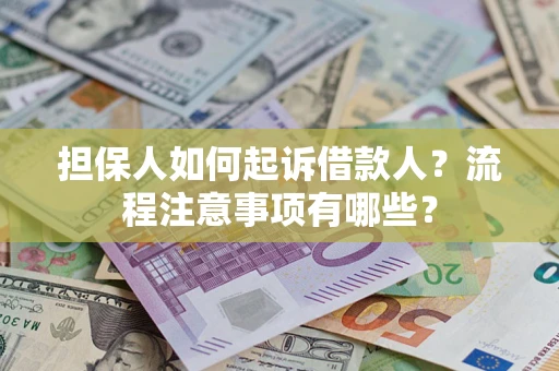 济南担保人如何起诉借款人？流程注意事项有哪些？