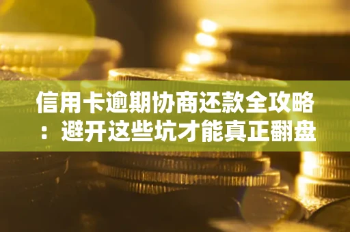 济南信用卡逾期协商还款全攻略：避开这些坑才能真正翻盘