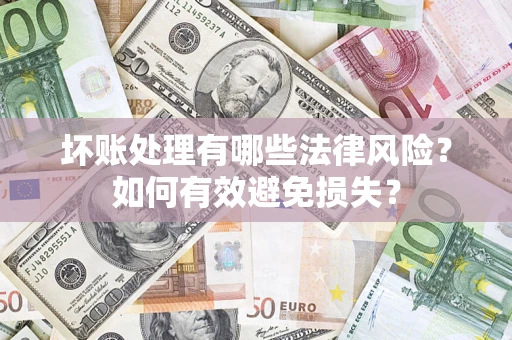 济南坏账处理有哪些法律风险？如何有效避免损失？