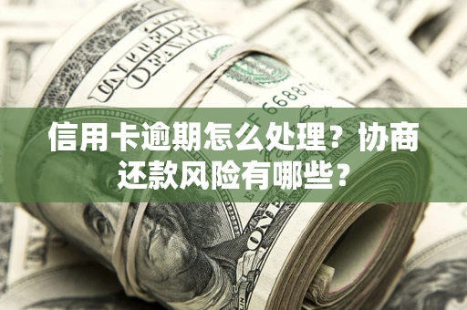 济南信用卡逾期怎么处理？协商还款风险有哪些？